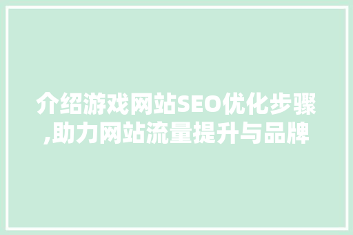介绍游戏网站SEO优化步骤,助力网站流量提升与品牌曝光