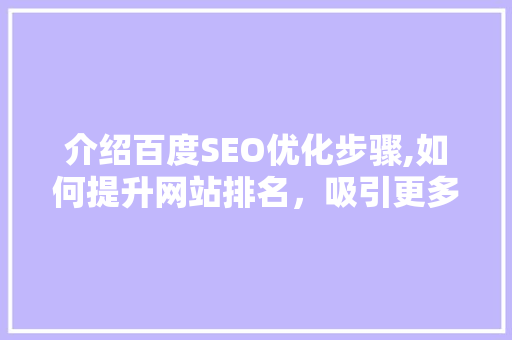 介绍百度SEO优化步骤,如何提升网站排名，吸引更多流量