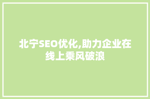 北宁SEO优化,助力企业在线上乘风破浪 北宁SEO优化,助力企业在线上乘风破浪 百度算法