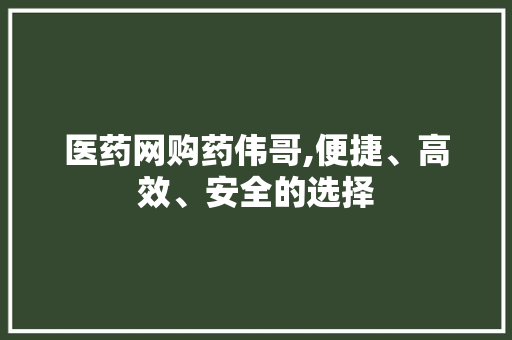 医药网购药伟哥,便捷、高效、安全的选择 医药网购药伟哥,便捷、高效、安全的选择 头条优化