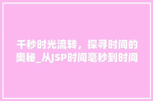 千秒时光流转，探寻时间的奥秘_从JSP时间毫秒到时间的本质