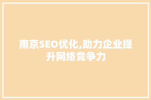 南京SEO优化,助力企业提升网络竞争力 南京SEO优化,助力企业提升网络竞争力 360搜优化