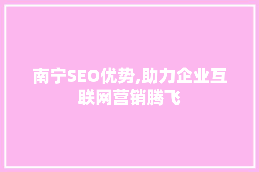 南宁SEO优势,助力企业互联网营销腾飞 南宁SEO优势,助力企业互联网营销腾飞 AI技术学习