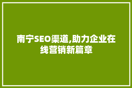 南宁SEO渠道,助力企业在线营销新篇章