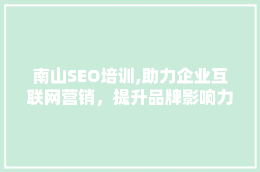 南山SEO培训,助力企业互联网营销，提升品牌影响力 南山SEO培训,助力企业互联网营销，提升品牌影响力 AI技术学习
