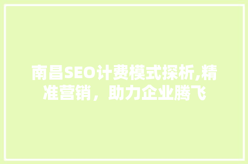 南昌SEO计费模式探析,精准营销，助力企业腾飞