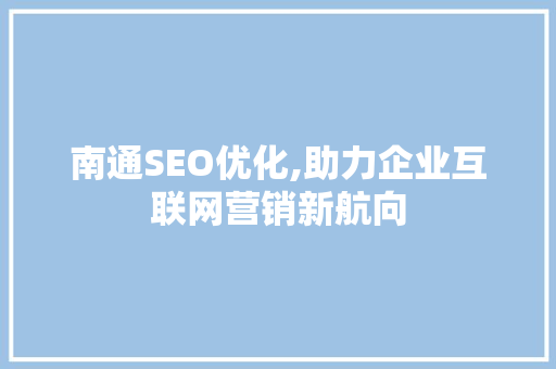 南通SEO优化,助力企业互联网营销新航向 南通SEO优化,助力企业互联网营销新航向 小程序开发