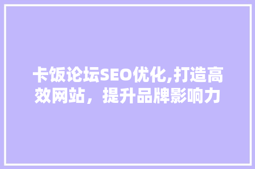 卡饭论坛SEO优化,打造高效网站，提升品牌影响力