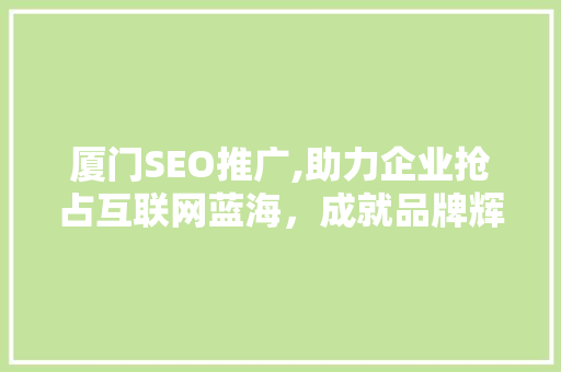 厦门SEO推广,助力企业抢占互联网蓝海，成就品牌辉煌