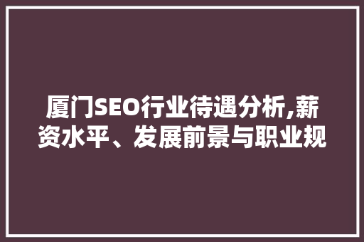 厦门SEO行业待遇分析,薪资水平、发展前景与职业规划 厦门SEO行业待遇分析,薪资水平、发展前景与职业规划 小程序开发