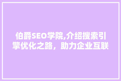 伯爵SEO学院,介绍搜索引擎优化之路，助力企业互联网营销 伯爵SEO学院,介绍搜索引擎优化之路，助力企业互联网营销 网站优化