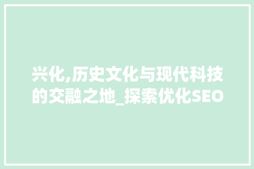 兴化,历史文化与现代科技的交融之地_探索优化SEO之路