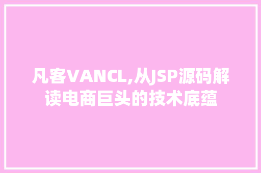 凡客VANCL,从JSP源码解读电商巨头的技术底蕴 凡客VANCL,从JSP源码解读电商巨头的技术底蕴 AI技术学习