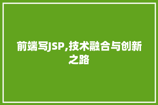 前端写JSP,技术融合与创新之路 前端写JSP,技术融合与创新之路 头条优化