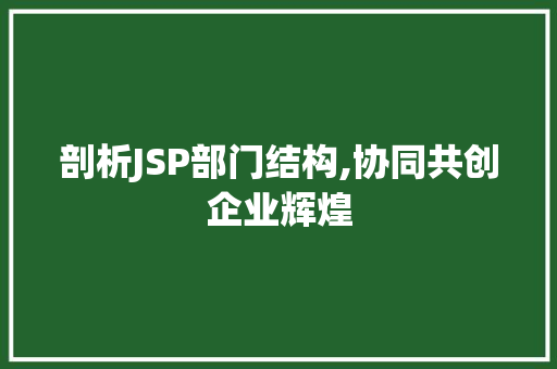 剖析JSP部门结构,协同共创企业辉煌 剖析JSP部门结构,协同共创企业辉煌 AI技术学习