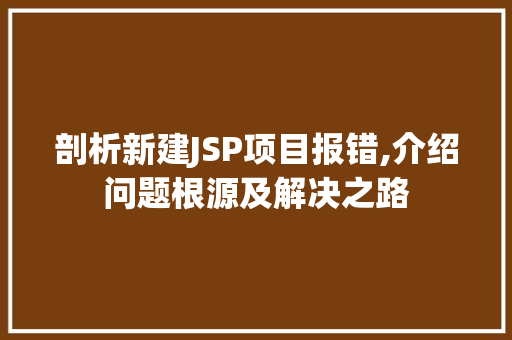 剖析新建JSP项目报错,介绍问题根源及解决之路