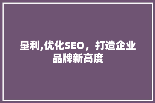 垦利,优化SEO，打造企业品牌新高度 垦利,优化SEO，打造企业品牌新高度 搜狗优化