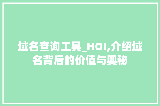 域名查询工具_HOI,介绍域名背后的价值与奥秘