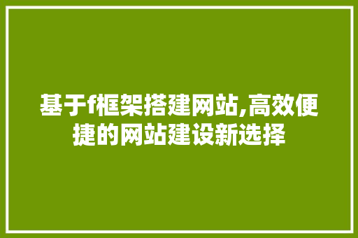 基于f框架搭建网站,高效便捷的网站建设新选择 基于f框架搭建网站,高效便捷的网站建设新选择 英文谷歌算法