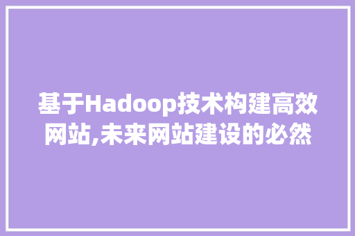 基于Hadoop技术构建高效网站,未来网站建设的必然趋势