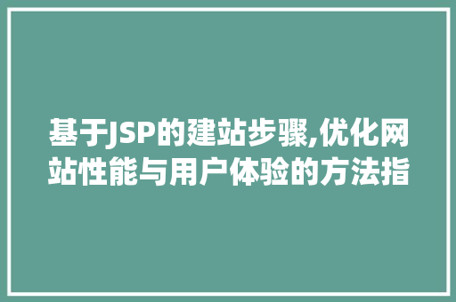 基于JSP的建站步骤,优化网站性能与用户体验的方法指南 基于JSP的建站步骤,优化网站性能与用户体验的方法指南 头条优化