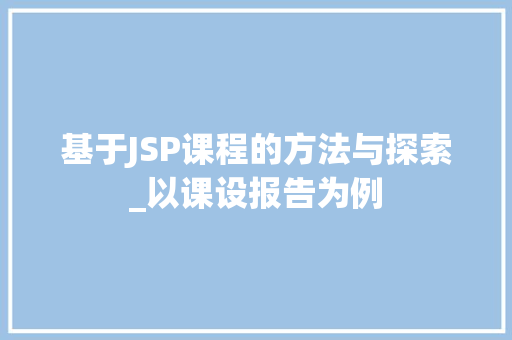 基于JSP课程的方法与探索_以课设报告为例