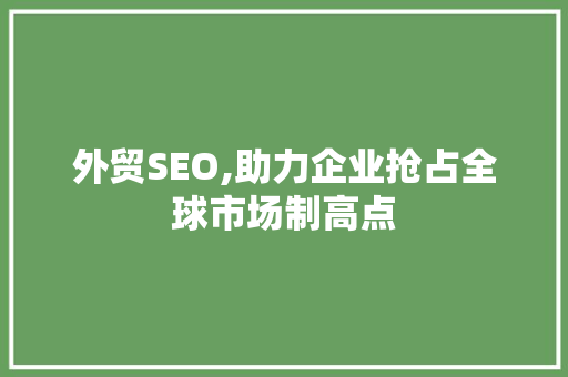 外贸SEO,助力企业抢占全球市场制高点