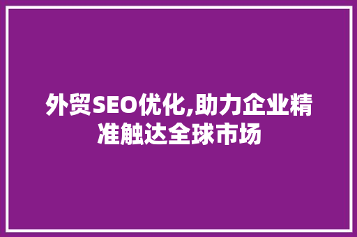 外贸SEO优化,助力企业精准触达全球市场 外贸SEO优化,助力企业精准触达全球市场 小程序开发