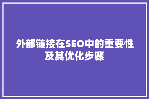 外部链接在SEO中的重要性及其优化步骤 外部链接在SEO中的重要性及其优化步骤 seo技术