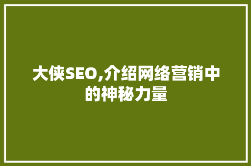 大侠SEO,介绍网络营销中的神秘力量 大侠SEO,介绍网络营销中的神秘力量 seo技术