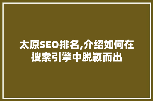 太原SEO排名,介绍如何在搜索引擎中脱颖而出