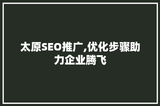 太原SEO推广,优化步骤助力企业腾飞 太原SEO推广,优化步骤助力企业腾飞 网站开发