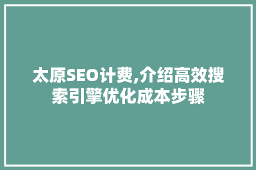 太原SEO计费,介绍高效搜索引擎优化成本步骤