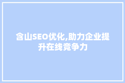 含山SEO优化,助力企业提升在线竞争力 含山SEO优化,助力企业提升在线竞争力 seo技术