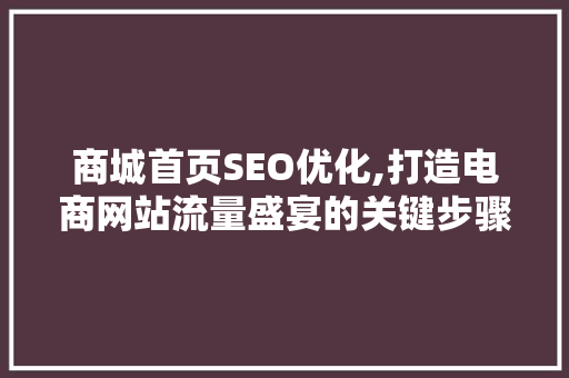 商城首页SEO优化,打造电商网站流量盛宴的关键步骤 商城首页SEO优化,打造电商网站流量盛宴的关键步骤 头条优化