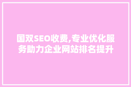 国双SEO收费,专业优化服务助力企业网站排名提升 国双SEO收费,专业优化服务助力企业网站排名提升 小程序开发