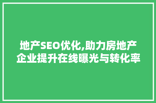 地产SEO优化,助力房地产企业提升在线曝光与转化率 地产SEO优化,助力房地产企业提升在线曝光与转化率 AI技术学习