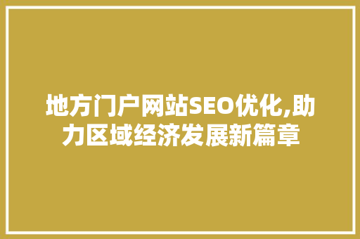 地方门户网站SEO优化,助力区域经济发展新篇章 地方门户网站SEO优化,助力区域经济发展新篇章 seo技术