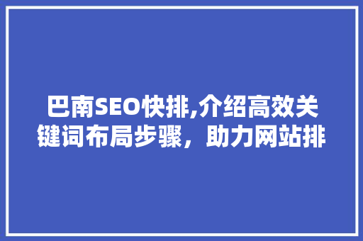 巴南SEO快排,介绍高效关键词布局步骤，助力网站排名攀升 巴南SEO快排,介绍高效关键词布局步骤，助力网站排名攀升 头条优化