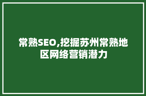 常熟SEO,挖掘苏州常熟地区网络营销潜力