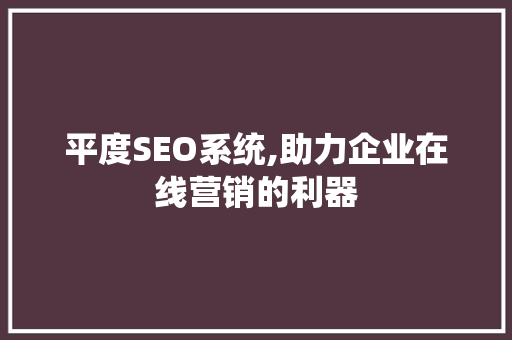 平度SEO系统,助力企业在线营销的利器