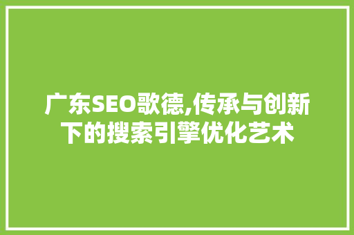 广东SEO歌德,传承与创新下的搜索引擎优化艺术 广东SEO歌德,传承与创新下的搜索引擎优化艺术 小程序开发