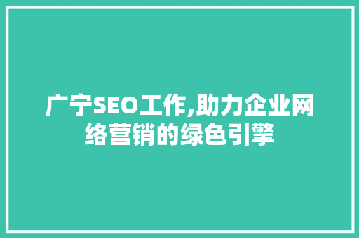 广宁SEO工作,助力企业网络营销的绿色引擎