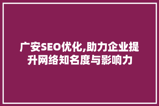 广安SEO优化,助力企业提升网络知名度与影响力 广安SEO优化,助力企业提升网络知名度与影响力 AI技术学习