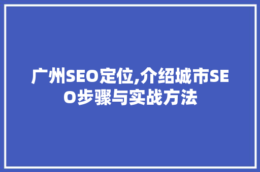 广州SEO定位,介绍城市SEO步骤与实战方法 广州SEO定位,介绍城市SEO步骤与实战方法 搜狗优化