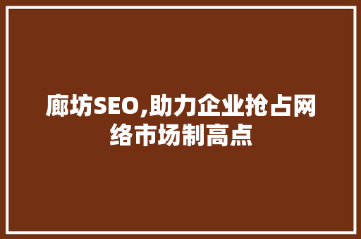 廊坊SEO,助力企业抢占网络市场制高点 廊坊SEO,助力企业抢占网络市场制高点 seo技术