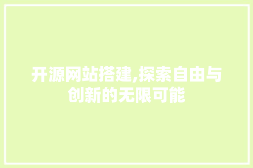 开源网站搭建,探索自由与创新的无限可能
