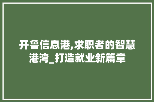 开鲁信息港,求职者的智慧港湾_打造就业新篇章 开鲁信息港,求职者的智慧港湾_打造就业新篇章 搜狗优化