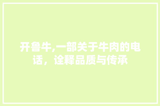 开鲁牛,一部关于牛肉的电话，诠释品质与传承 开鲁牛,一部关于牛肉的电话，诠释品质与传承 网站开发