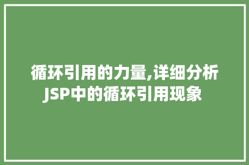循环引用的力量,详细分析JSP中的循环引用现象